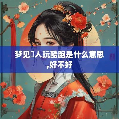 梦见別人玩酷跑是什么意思,好不好