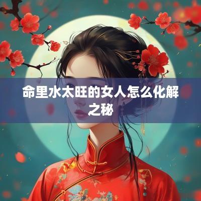 命里水太旺的女人怎么化解之秘