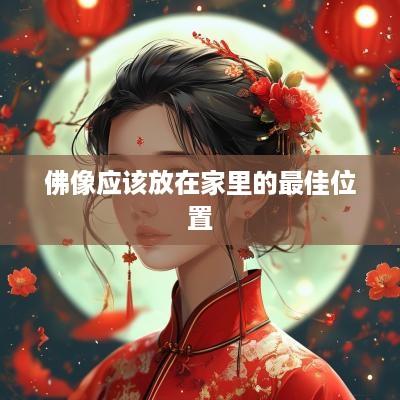 佛像应该放在家里的最佳位置