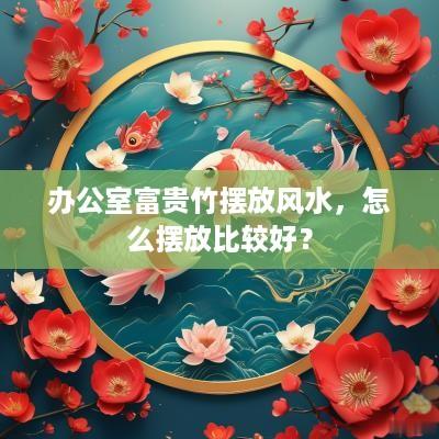 办公室富贵竹摆放风水，怎么摆放比较好？