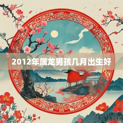 2012年属龙男孩几月出生好