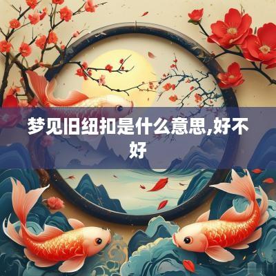 梦见旧纽扣是什么意思,好不好