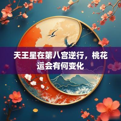 天王星在第八宫逆行，桃花运会有何变化