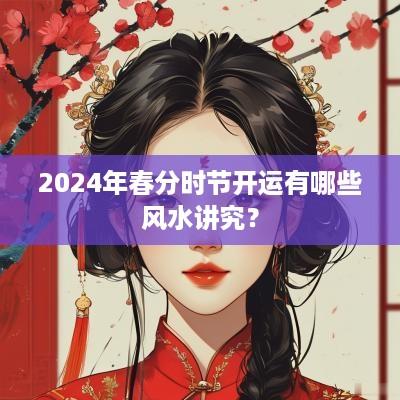 2025年春分时节开运有哪些风水讲究？