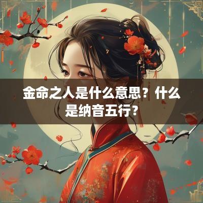 金命之人是什么意思？什么是纳音五行？