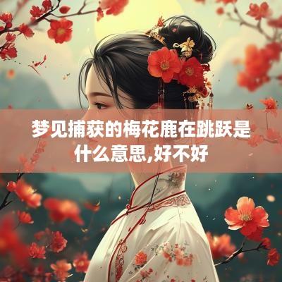 梦见捕获的梅花鹿在跳跃是什么意思,好不好