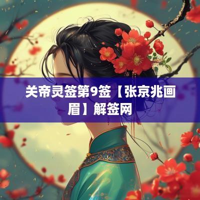关帝灵签第9签【张京兆画眉】解签网