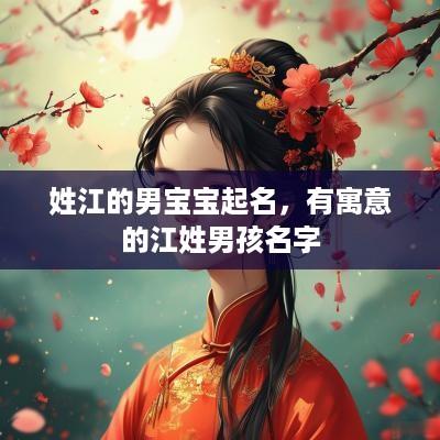 姓江的男宝宝起名，有寓意的江姓男孩名字