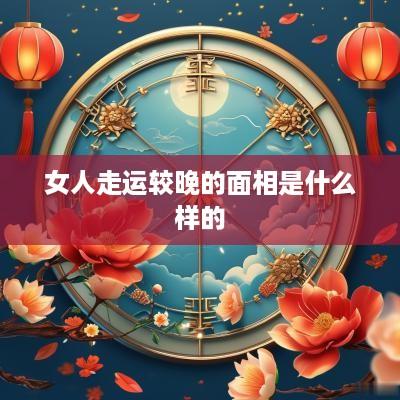 女人走运较晚的面相是什么样的