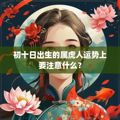 初十日出生的属虎人运势上要注意什么？