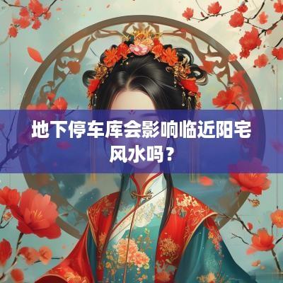 地下停车库会影响临近阳宅风水吗？