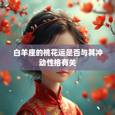 白羊座的桃花运是否与其冲动性格有关