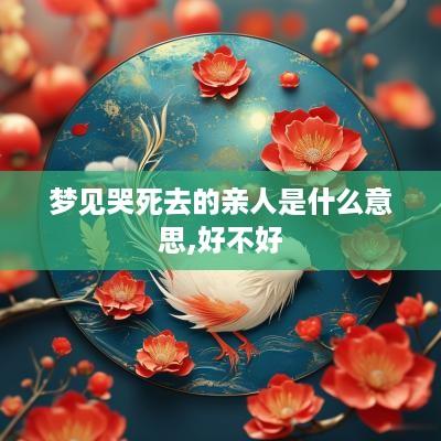 梦见哭死去的亲人是什么意思,好不好