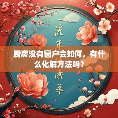 厨房没有窗户会如何，有什么化解方法吗？