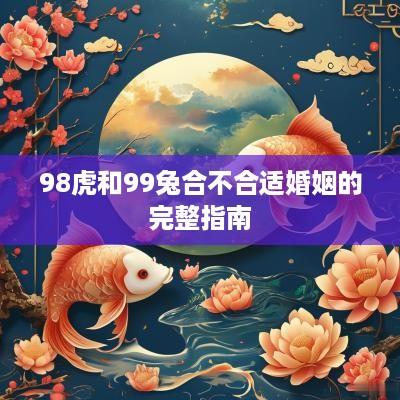 98虎和99兔合不合适婚姻的完整指南
