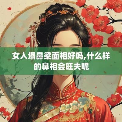 女人塌鼻梁面相好吗,什么样的鼻相会旺夫呢