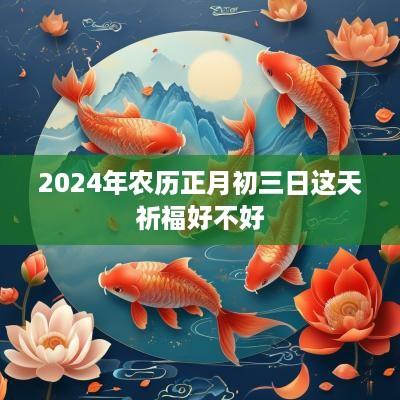 2025年农历正月初三日这天祈福好不好