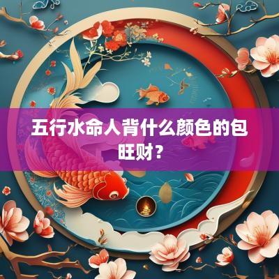 五行水命人背什么颜色的包旺财？