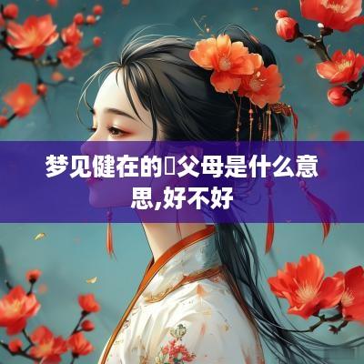 梦见健在的袓父母是什么意思,好不好