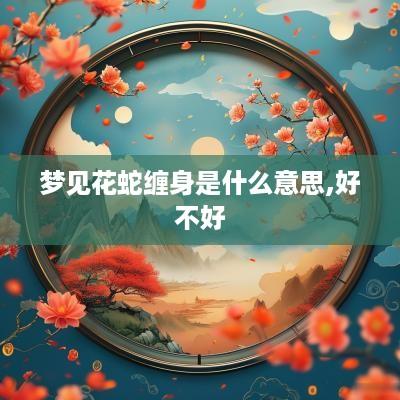 梦见花蛇缠身是什么意思,好不好