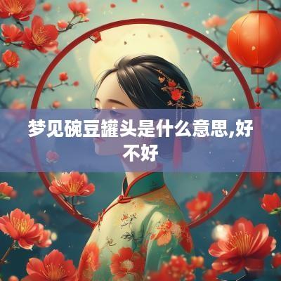 梦见碗豆罐头是什么意思,好不好