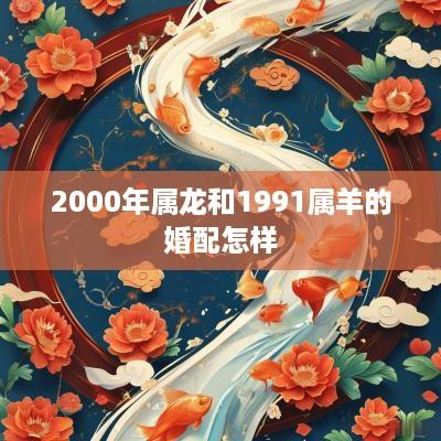 2000年属龙和1991属羊的婚配怎样