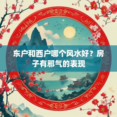 东户和西户哪个风水好？房子有邪气的表现