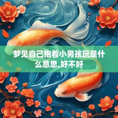 梦见自己抱着小男孩玩是什么意思,好不好