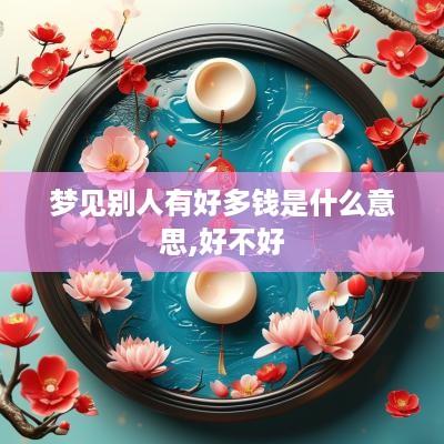 梦见别人有好多钱是什么意思,好不好