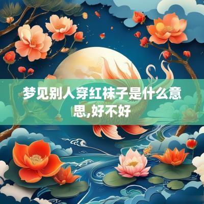 梦见别人穿红袜子是什么意思,好不好