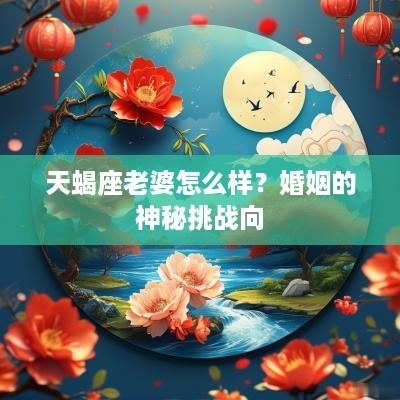 天蝎座老婆怎么样？婚姻的神秘挑战向