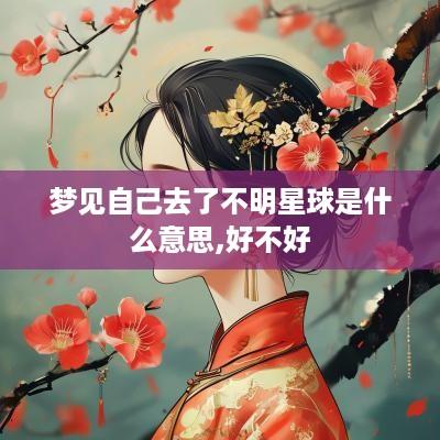 梦见自己去了不明星球是什么意思,好不好
