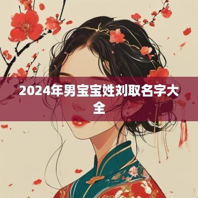 2025年男宝宝姓刘取名字大全