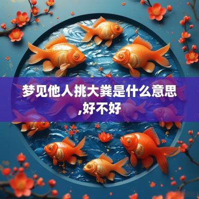 梦见他人挑大粪是什么意思,好不好
