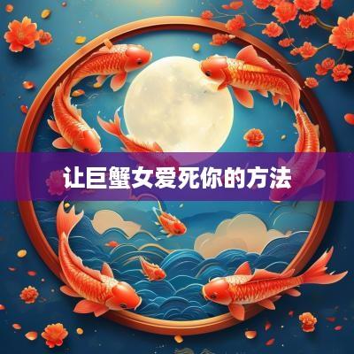 让巨蟹女爱死你的方法