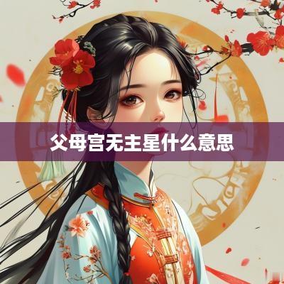 父母宫无主星什么意思