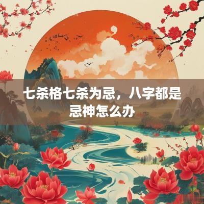 七杀格七杀为忌，八字都是忌神怎么办