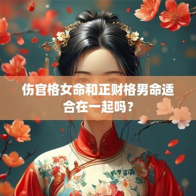 伤官格女命和正财格男命适合在一起吗？