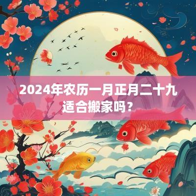 2025年农历一月正月二十九适合搬家吗？