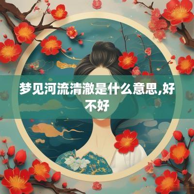 梦见河流清澈是什么意思,好不好