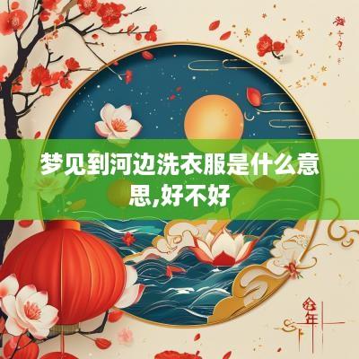 梦见到河边洗衣服是什么意思,好不好