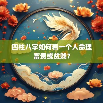 四柱八字如何看一个人命理富贵或贫贱？