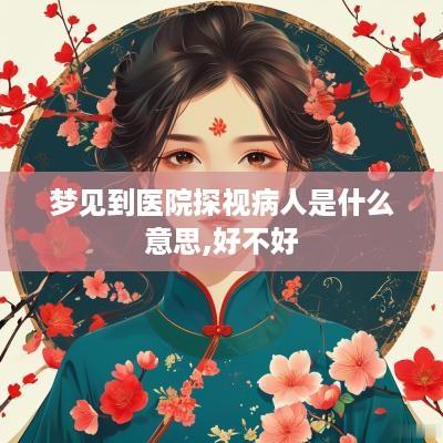 梦见到医院探视病人是什么意思,好不好