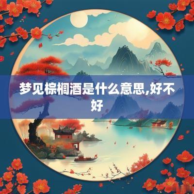 梦见棕榈酒是什么意思,好不好