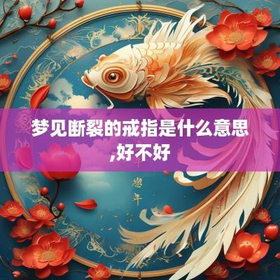 梦见断裂的戒指是什么意思,好不好