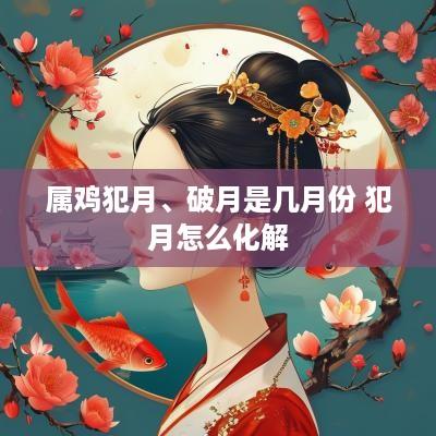 属鸡犯月、破月是几月份 犯月怎么化解