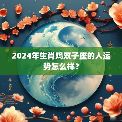 2025年生肖鸡双子座的人运势怎么样？