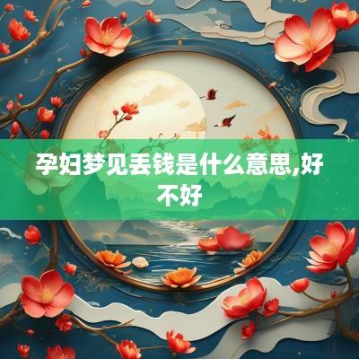 孕妇梦见丢钱是什么意思,好不好