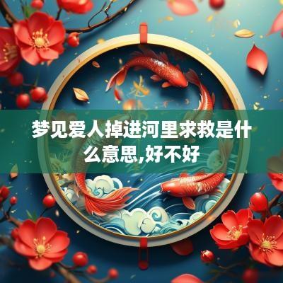 梦见爱人掉进河里求救是什么意思,好不好