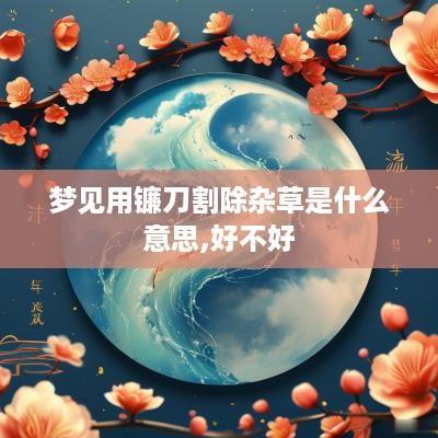 梦见用镰刀割除杂草是什么意思,好不好